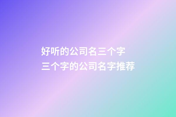 好听的公司名三个字 三个字的公司名字推荐